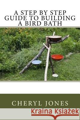 A Step By Step Guide to Building a Bird Bath Jones, Cheryl 9781537522142 Createspace Independent Publishing Platform - książka