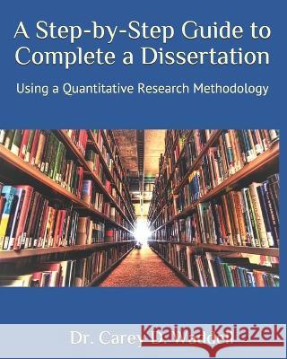 A Step-by-Step Guide to Complete a Dissertation: Using a Quantitative Research Methodology Carey D. Waddell 9781704627731 Independently Published - książka