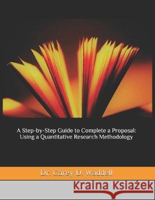 A Step-by-Step Guide to Complete a Proposal: Using a Quantitative Research Methodology Carey D. Waddell 9781670123039 Independently Published - książka