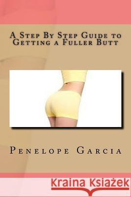 A Step By Step Guide to Getting a Fuller Butt Garcia, Penelope 9781535256773 Createspace Independent Publishing Platform - książka