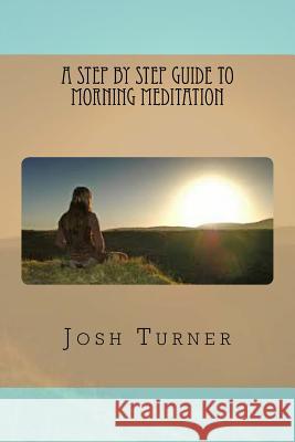 A Step By Step Guide to Morning Meditation Turner, Josh 9781537522074 Createspace Independent Publishing Platform - książka