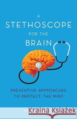 A Stethoscope for the Brain: Preventive Approaches to Protect the Mind Ayan S Mandal 9798885045384 New Degree Press - książka