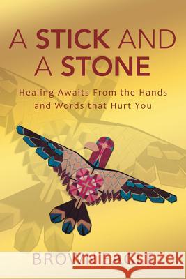 A Stick and a Stone: Healing Awaits From the Hands and Words that Hurt You Eagle, Brown 9781490855868 WestBow Press - książka