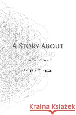 A Story About Nothing: Or How Things Came to Be Patrick Hentsch   9798379121518 Independently Published - książka