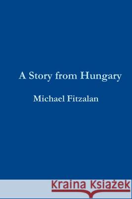 A Story from Hungary Michael Fitzalan 9781471600418 Lulu.com - książka
