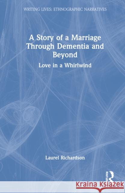 A Story of a Marriage Through Dementia and Beyond: Love in a Whirlwind Laurel Richardson 9781032181127 Routledge - książka