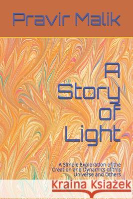 A Story of Light: A Simple Exploration of the Creation and Dynamics of this Universe and Others Malik, Pravir 9780990357421 R. R. Bowker - książka