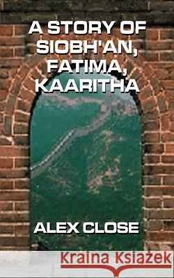 A Story of Siobh'an, Fatima, Kaaritha Alex Close 9780759610873 Authorhouse - książka