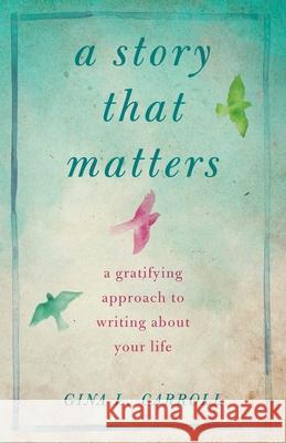 A Story That Matters: A Gratifying Approach to Writing about Your Life Gina L. Carroll 9781943006120 Sparkpress - książka