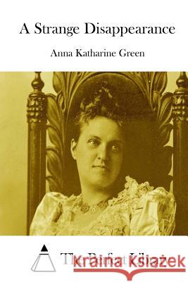 A Strange Disappearance Anna Katharine Green The Perfect Library 9781511747028 Createspace - książka