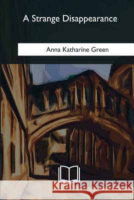 A Strange Disappearance Anna Katharine Green 9781985030923 Createspace Independent Publishing Platform - książka