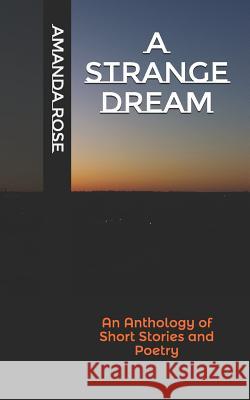 A Strange Dream: An Anthology of Short Stories and Poetry Amanda Rose 9781718066441 Independently Published - książka