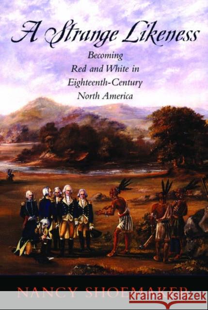 A Strange Likeness: Becoming Red and White in Eighteenth-Century North America Shoemaker, Nancy 9780195307108 Oxford University Press - książka