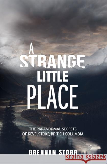 A Strange Little Place: The Paranormal Secrets of Revelstoke, British Columbia Brennan Storr 9781954528536 Beyond the Fray Publishing - książka