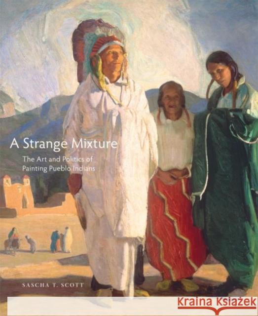 A Strange Mixture, 16: The Art and Politics of Painting Pueblo Indians Scott, Sascha T. 9780806144849 University of Oklahoma Press - książka