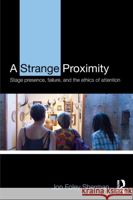 A Strange Proximity: Stage Presence, Failure, and the Ethics of Attention Jon Fole 9781138907775 Routledge - książka