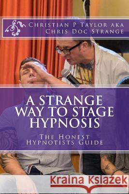 A Strange Way to Stage Hypnosis: The Honest Hypnotists Guide Christian P Taylor, Chris Doc Strange 9781496001658 Createspace Independent Publishing Platform - książka