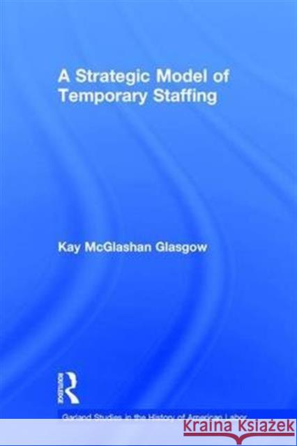 A Strategic Model of Temporary Staffing Kay Glasgow 9780815337317 Garland Publishing - książka