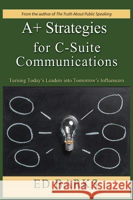 A+ Strategies for C-Suite Communications: Turning Today's Leaders into Tomorrow's Influencers Barks, Ed 9780974253879 Ogmios Publishing - książka