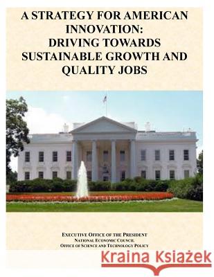 A Strategy For American Innovation: Driving Towards Sustainable Growth And Quality Jobs Executive Office of the President 9781499377651 Createspace - książka