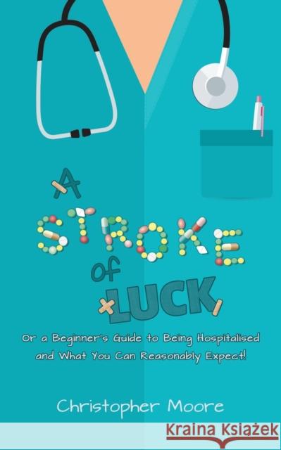 A Stroke of Luck: Or a Beginner's Guide to Being Hospitalised and What You Can Reasonably Expect! Christopher Moore 9781528908504 Austin Macauley Publishers - książka