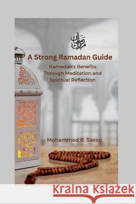 A Strong Ramadan Guide: Ramadan's Benefits Through Meditation and Spiritual Reflection Mohammed B Saeed   9798388630117 Independently Published - książka