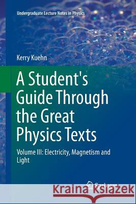 A Student's Guide Through the Great Physics Texts: Volume III: Electricity, Magnetism and Light Kuehn, Kerry 9783319793634 Springer International Publishing AG - książka