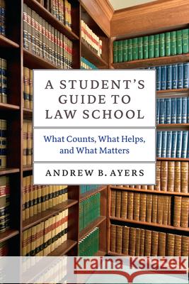 A Student's Guide to Law School: What Counts, What Helps, and What Matters Ayers, Andrew B. 9780226067056 University of Chicago Press - książka