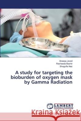 A study for targeting the bioburden of oxygen mask by Gamma Radiation Javed Aneeqa                             Bashir Rasheeda                          Naz Shagufta 9783659777936 LAP Lambert Academic Publishing - książka