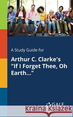 A Study Guide for Arthur C. Clarke's If I Forget Thee, Oh Earth... Gale, Cengage Learning 9781375382038 Gale, Study Guides - książka