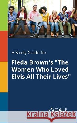 A Study Guide for Fleda Brown's The Women Who Loved Elvis All Their Lives Gale, Cengage Learning 9781375394499 Gale, Study Guides - książka