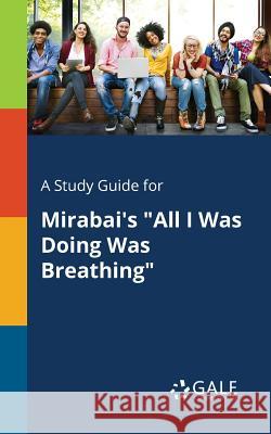 A Study Guide for Mirabai's All I Was Doing Was Breathing Gale, Cengage Learning 9781375375788 Gale, Study Guides - książka