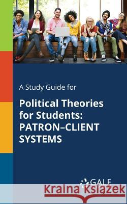 A Study Guide for Political Theories for Students: Patron-Client Systems Cengage Learning Gale 9781375400459 Gale, Study Guides - książka