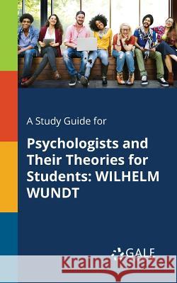 A Study Guide for Psychologists and Their Theories for Students: Wilhelm Wundt Cengage Learning Gale 9781375400336 Gale, Study Guides - książka