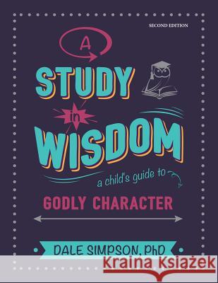 A Study in Wisdom: A Child's Guide to Godly Character Dale G Simpson   9780998862453 Learning for Life Press - książka