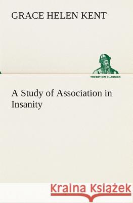 A Study of Association in Insanity Grace Helen Kent 9783849513559 Tredition Classics - książka