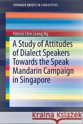 A Study of Attitudes of Dialect Speakers Towards the Speak Mandarin Campaign in Singapore Patrick Chin Leong Ng 9789811034411 Springer - książka