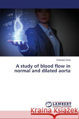 A Study of Blood Flow in Normal and Dilated Aorta Deep Debanjan 9783659561399 LAP Lambert Academic Publishing - książka