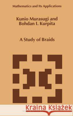 A Study of Braids Kunio Murasugi Bohdan I. Kurpita B. Kurpita 9780792357674 Kluwer Academic Publishers - książka