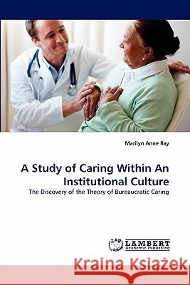 A Study of Caring Within an Institutional Culture Marilyn Anne Ray 9783838398228 LAP Lambert Academic Publishing - książka