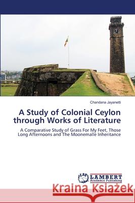 A Study of Colonial Ceylon through Works of Literature Jayanetti, Chandana 9786208455804 LAP Lambert Academic Publishing - książka
