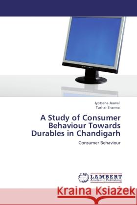 A Study of Consumer Behaviour Towards Durables in Chandigarh Jyotsana Jaswal, Tushar Sharma 9783847343929 LAP Lambert Academic Publishing - książka