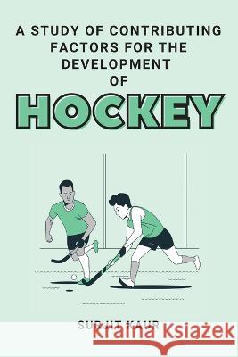 A Study of Contributing Factors for the Development of Hockey Surjit Kaur 9782231262730 Independent Author - książka