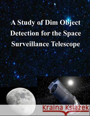 A Study of Dim Object Detection for the Space Surveillance Telescope Air Force Institute of Technology 9781502359834 Createspace - książka