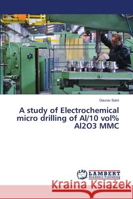 A study of Electrochemical micro drilling of Al/10 vol% Al2O3 MMC Gaurav Saini 9783659774027 LAP Lambert Academic Publishing - książka