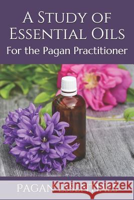 A Study of Essential Oils: For the Pagan Practitioner Pagan Essentials 9781095596883 Independently Published - książka