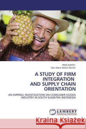 A STUDY OF FIRM INTEGRATION AND SUPPLY CHAIN ORIENTATION Sukati, Inda, Bakar Abdul Hamid, Abu 9783844397345 Dictus Publishing - książka