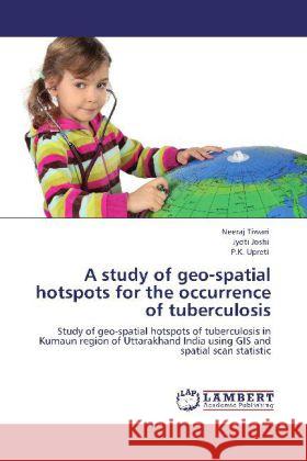 A study of geo-spatial hotspots for the occurrence of tuberculosis Neeraj Tiwari, Dr Jyoti Joshi, Dr, P K Upreti 9783848408061 LAP Lambert Academic Publishing - książka