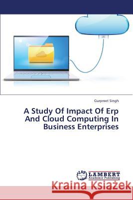 A Study of Impact of Erp and Cloud Computing in Business Enterprises Singh Gurpreet 9783659317866 LAP Lambert Academic Publishing - książka