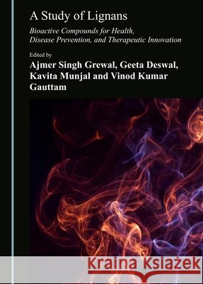A Study of Lignans: Bioactive Compounds for Health, Disease Prevention, and Therapeutic Innovation Ajmer Singh Grewal Geeta Deswal Kavita Munjal 9781036478506 Cambridge Scholars Publishing - książka